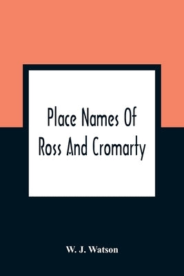Place Names Of Ross And Cromarty by J. Watson, W.