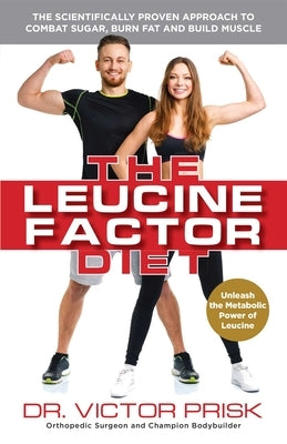 The Leucine Factor Diet: The Scientifically-Proven Approach to Combat Sugar, Burn Fat and Build Muscle by Prisk, Dr Victor