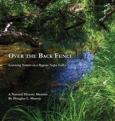 Over the Back Fence: Learning Nature in a Bygone Napa Valley by Murray, Douglas L.