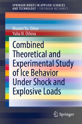Combined Theoretical and Experimental Study of Ice Behavior Under Shock and Explosive Loads by Orlov, Maxim Yu