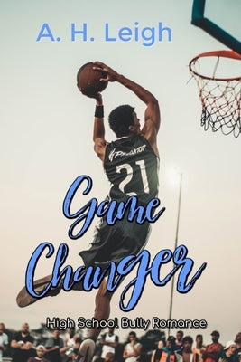 Game Changer: High School Bully Romance by Leigh, A. H.