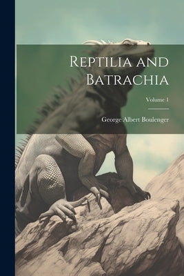 Reptilia and Batrachia; Volume 1 by Boulenger, George Albert