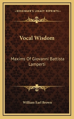 Vocal Wisdom: Maxims of Giovanni Battista Lamperti by Brown, William Earl
