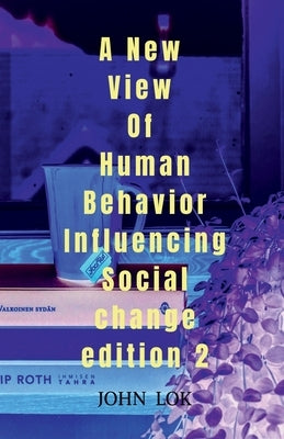 A New View Of Human Behavior Influencing Social Change edition 2 by Lok, John