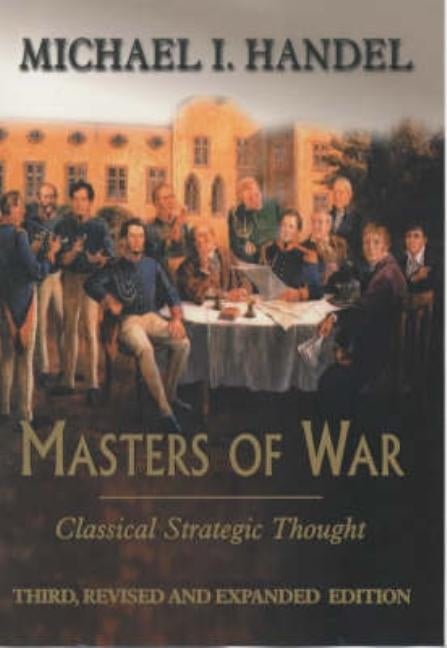 Masters of War: Classical Strategic Thought by Handel, Michael I.