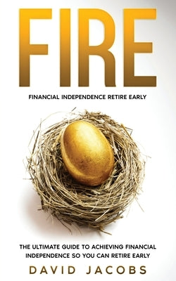 Fire: Financial Independence Retire Early: Financial Independence Retire Early: The Ultimate Guide To Achieving Financial In by Jacobs, David