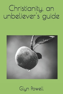 Christianity, an Unbeliever's Guide by Powell, Glyn