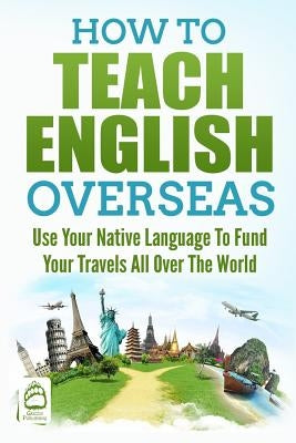 How to Teach English Overseas: Use Your Native Language to Fund Your Travels All Over The World by Publishing, Grizzly