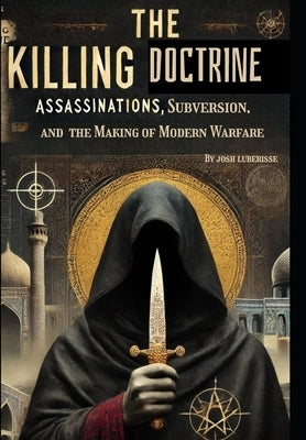 The Killing Doctrine: Assassinations, Subversion, and the Making of Modern Warfare by Luberisse, Josh