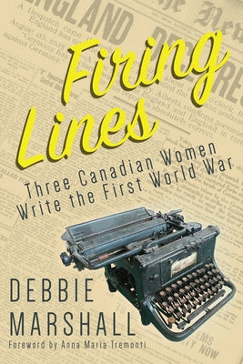 Firing Lines: Three Canadian Women Write the First World War by Marshall, Debbie