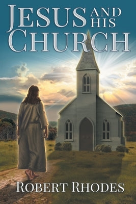 Jesus and His Church by Rhodes, Robert