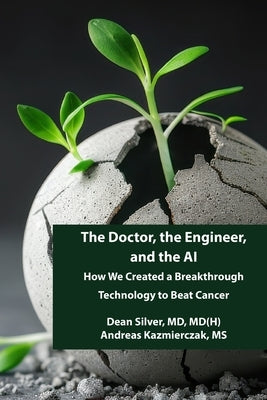 The Doctor, the Engineer, and the AI: How We Created a Breakthrough Technology to Beat Cancer by Kazmierczak, Andreas