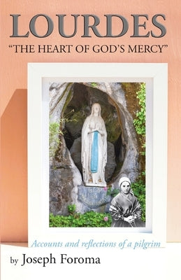 Lourdes - "The Heart of God's Mercy": Accounts and reflections of a pilgrim by Foroma, Joseph