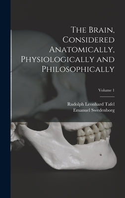 The Brain, Considered Anatomically, Physiologically and Philosophically; Volume 1 by Swedenborg, Emanuel