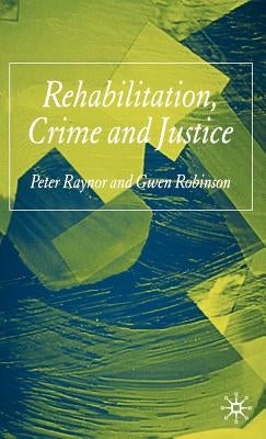 Rehabilitation, Crime and Justice by Raynor, P.