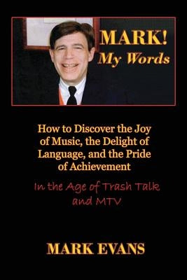 Mark! My Words (How to Discover the Joy of Music, the Delight of Language, and the Pride of Achievement in the Age of Trash Talk and MTV) by Evans, Mark