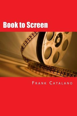 Book to Screen: How to Adapt Your Novel Into a Screenplay by Catalano, Frank