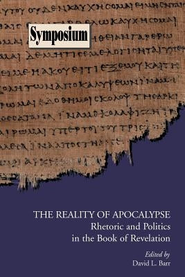 The Reality of Apocalypse: Rhetoric and Politics in the Book of Revelation by Barr, David L.