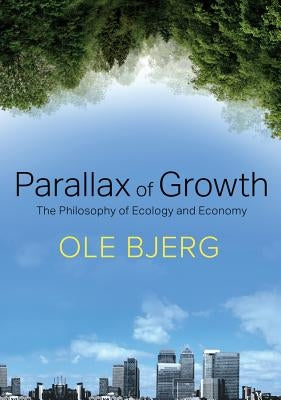 Parallax of Growth: The Philosophy of Ecology and Economy by Bjerg, Ole