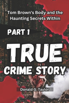 True Crime Story: Tom Brown's Body and the Haunting Secrets Within by Taylor, Donald G.