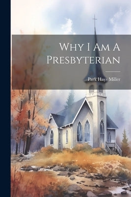 Why I Am A Presbyterian by Miller, Park Hays