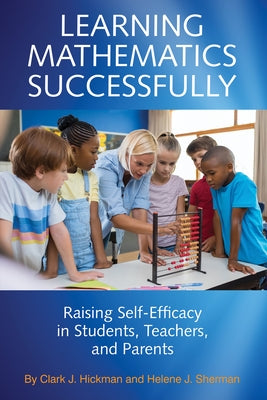 Learning Mathematics Successfully: Raising Self-Efficacy in Students, Teachers, and Parents by Hickman, Clark J.