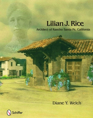 Lilian J. Rice: Architect of Rancho Santa Fe, California: Architect of Rancho Santa Fe, California by Welch, Diane Y.