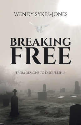 Breaking Free: From Demons to Discipleship by Sykes-Jones, Wendy