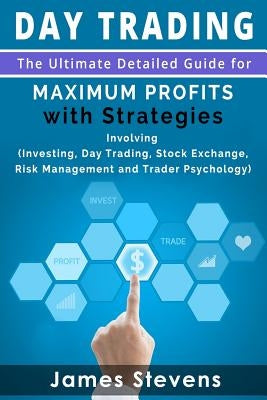 Day Trading: The Ultimate Detailed Guide for Maximum Profits with Strategies Inv by Stevens, James