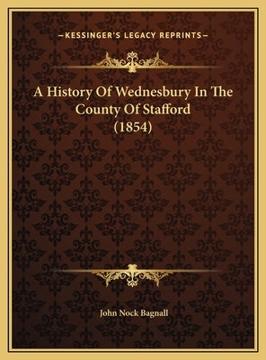 A History Of Wednesbury In The County Of Stafford (1854) by Bagnall, John Nock
