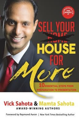 Sell Your House For More: 10 Essential Steps From Preparation to Presentation by Sahota, Vick