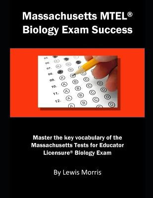 Massachusetts MTEL Biology Exam Success: Master the Key Vocabulary of the Massachusetts Tests for Educator Licensure Biology Exam by Morris, Lewis