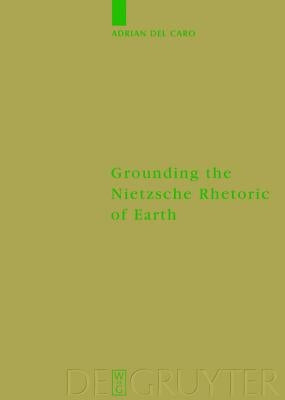 Grounding the Nietzsche Rhetoric of Earth by del Caro, Adrian