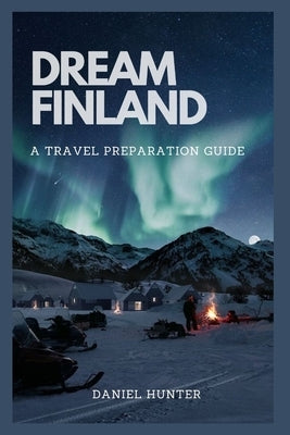Dream Finland: A Travel Preparation Guide by Hunter, Daniel