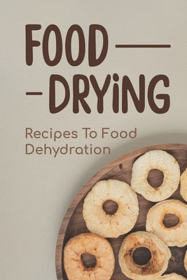 Food Drying: Recipes To Food Dehydration: How To Make Dried Food by Wallach, Winford