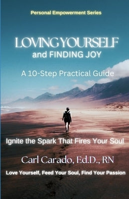 Loving Yourself and Finding Joy: A 10-Step Practical Guide for the New You by Carado, Carl