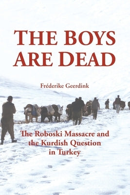 The Boys Are Dead: The Roboski Massacre and the Kurdish Question in Turkey by Geerdink, Fréderike