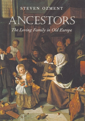 Ancestors: The Loving Family in Old Europe by Ozment, Steven E.