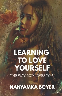 Learning To Love Yourself: The Way God Loves You by Boyer, Nanyamka a.