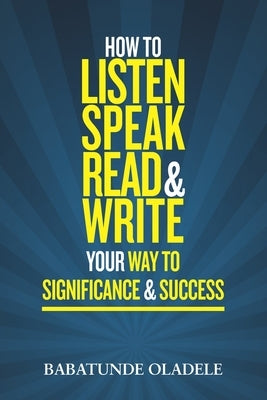 How To Listen Speak Read & Write Your Way To Significance & Success by Oladele, Babatunde