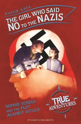 The Girl Who Said No to the Nazis: Sophie Scholl and the Plot Against Hitler by Kaye, Haydn