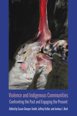 Violence and Indigenous Communities: Confronting the Past and Engaging the Present by Sleeper-Smith, Susan