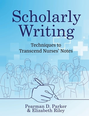 Scholarly Writing: Techniques to Transcend Nurses' Notes by Parker, Pearman D.