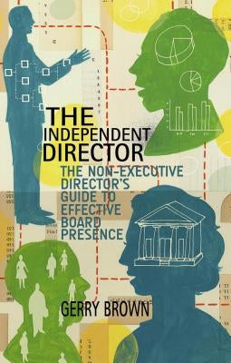 The Independent Director: The Non-Executive Director's Guide to Effective Board Presence by Brown, G.