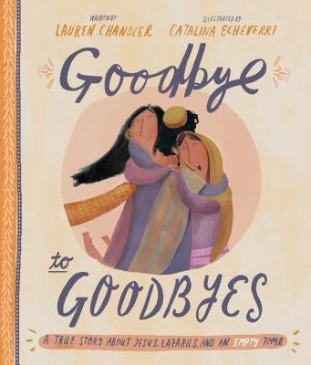 Goodbye to Goodbyes Storybook: A True Story about Jesus, Lazarus, and an Empty Tomb by Chandler, Lauren