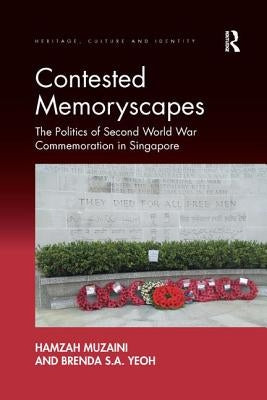 Contested Memoryscapes: The Politics of Second World War Commemoration in Singapore by Muzaini, Hamzah