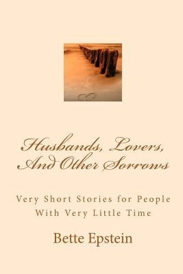 Husbands, Lovers, And Other Sorrows: Very Short Stories for People With Very Little Time by Epstein, Bette