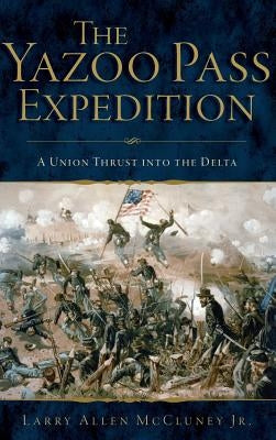 The Yazoo Pass Expedition: A Union Thrust Into the Delta by McCluney, Larry Allen, Jr.