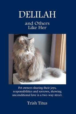 DELILAH and Others Like Her: Pet owners sharing their joys, responsibilities and sorrows, showing unconditional love is a two-way street. by Titus, Trish