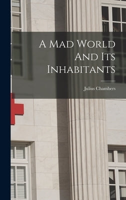A Mad World And Its Inhabitants by Chambers, Julius